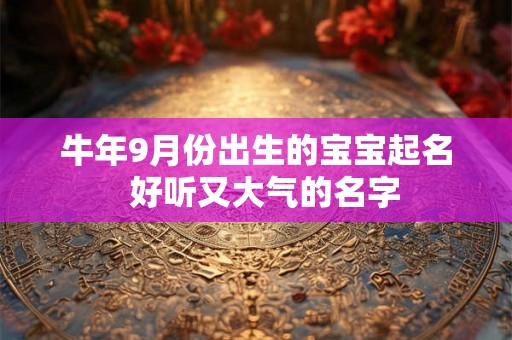 牛年9月份出生的宝宝起名  好听又大气的名字