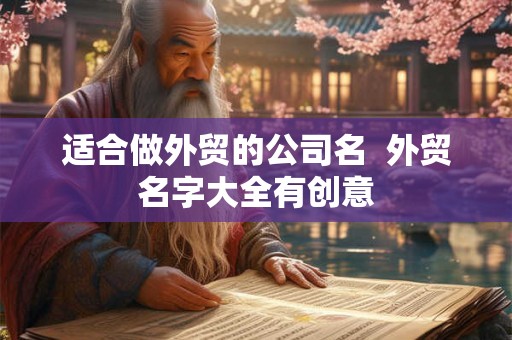 适合做外贸的公司名  外贸名字大全有创意