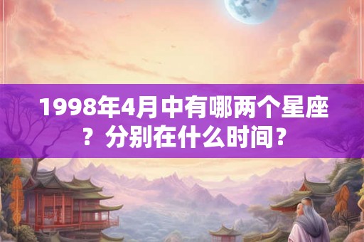 1998年4月中有哪两个星座？分别在什么时间？