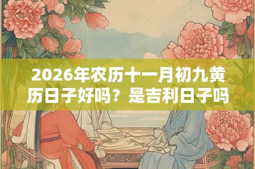 2026年农历十一月初九黄历日子好吗？是吉利日子吗？