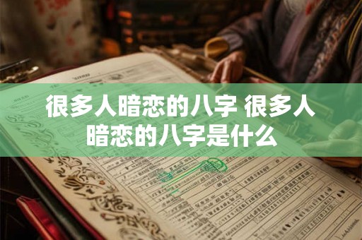 很多人暗恋的八字 很多人暗恋的八字是什么 很多人暗恋的八字 很多人暗恋的八字是什么