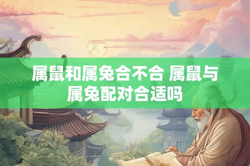 属鼠和属兔合不合 属鼠与属兔配对合适吗