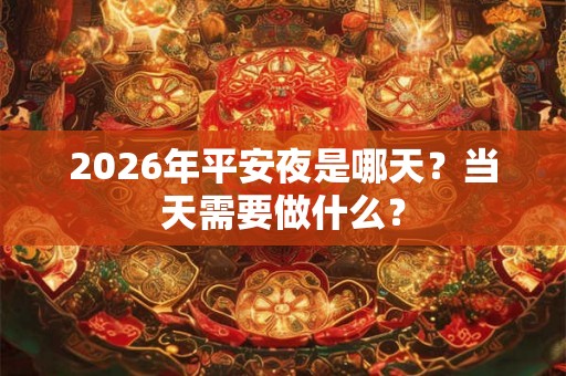 2026年平安夜是哪天？当天需要做什么？