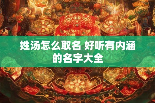 姓汤怎么取名 好听有内涵的名字大全