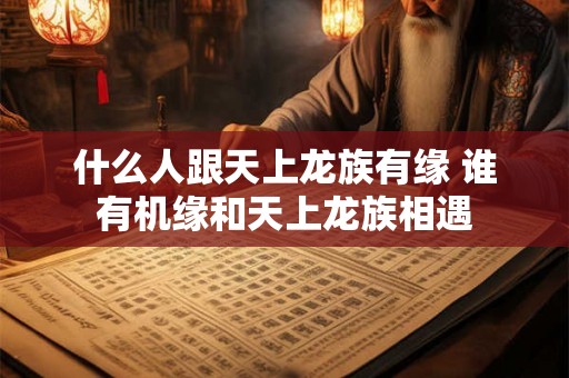 什么人跟天上龙族有缘 谁有机缘和天上龙族相遇