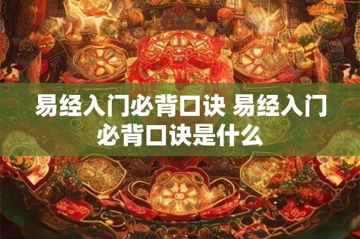 易经入门必背口诀 易经入门必背口诀是什么