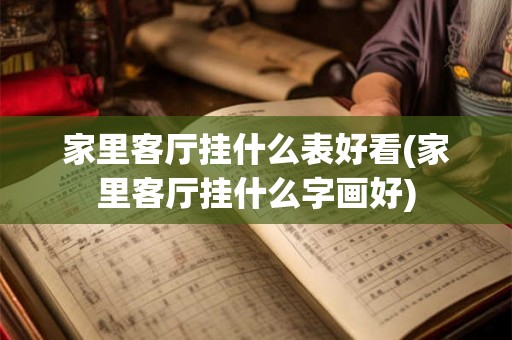 家里客厅挂什么表好看(家里客厅挂什么字画好)