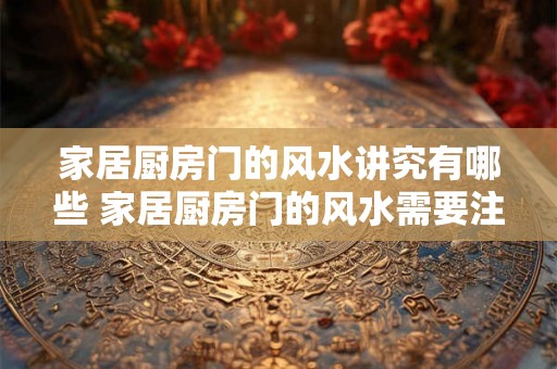 家居厨房门的风水讲究有哪些 家居厨房门的风水需要注意什么