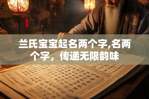 兰氏宝宝起名两个字,名两个字，传递无限韵味