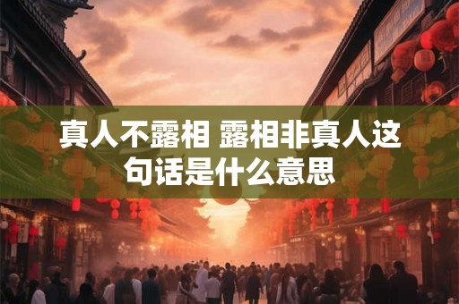 真人不露相 露相非真人这句话是什么意思
