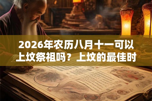 2026年农历八月十一可以上坟祭祖吗？上坟的最佳时间？