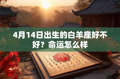 4月14日出生的白羊座好不好？命运怎么样