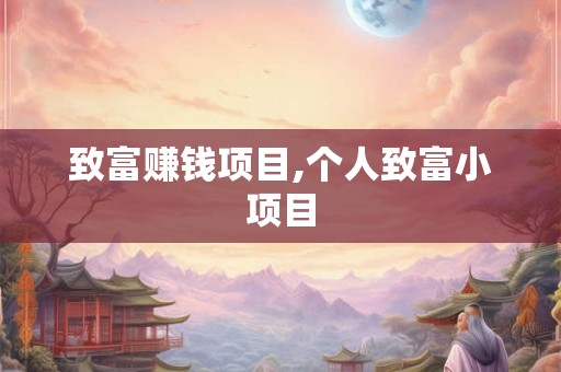致富赚钱项目,个人致富小项目
