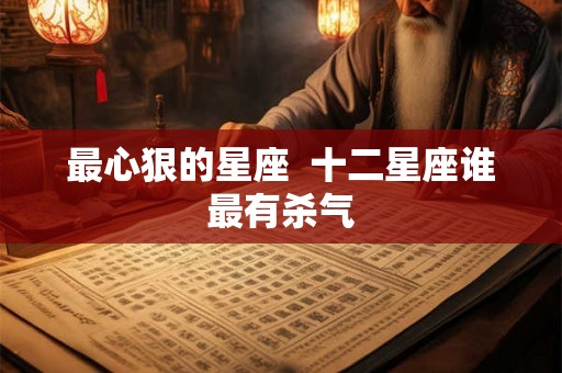 最心狠的星座  十二星座谁最有杀气
