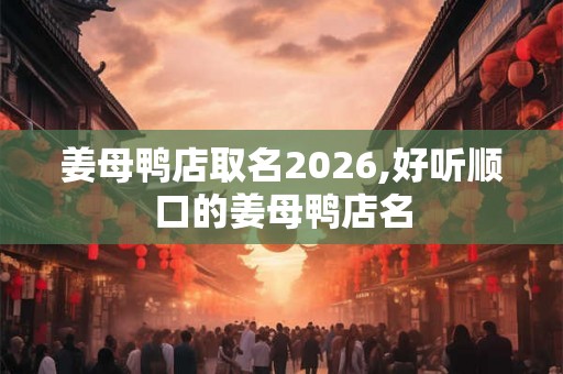 姜母鸭店取名2026,好听顺口的姜母鸭店名