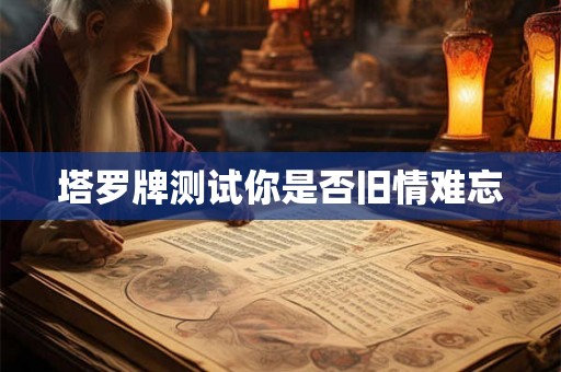 塔罗牌测试你是否旧情难忘