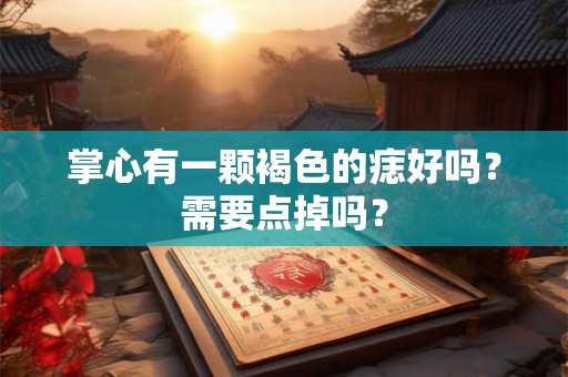 掌心有一颗褐色的痣好吗？需要点掉吗？