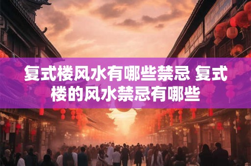 复式楼风水有哪些禁忌 复式楼的风水禁忌有哪些 复式楼风水有哪些禁忌 复式楼的风水禁忌有哪些