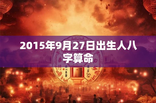 2015年9月27日出生人八字算命