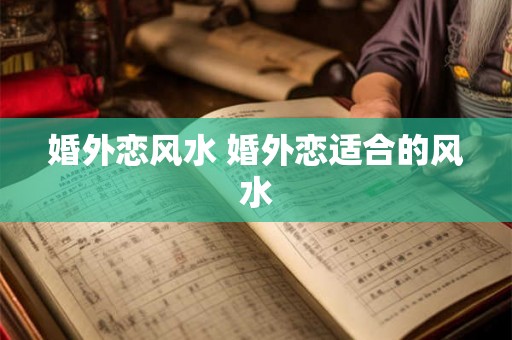 婚外恋风水 婚外恋适合的风水