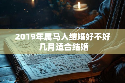 2019年属马人结婚好不好 几月适合结婚