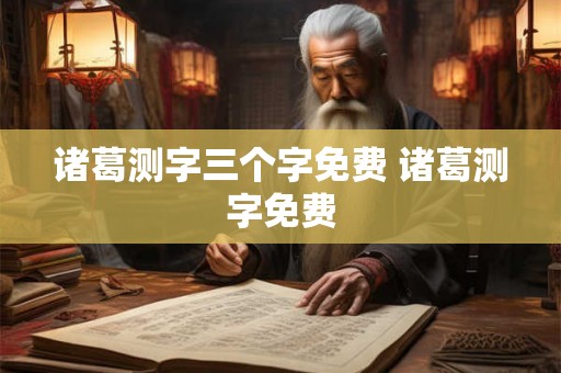 诸葛测字三个字免费 诸葛测字免费