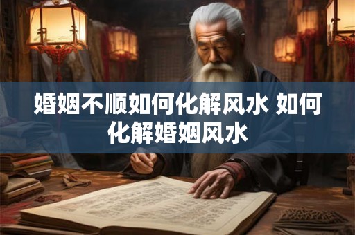 婚姻不顺如何化解风水 如何化解婚姻风水