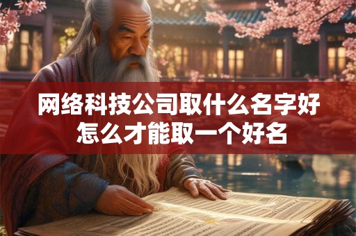 网络科技公司取什么名字好 怎么才能取一个好名