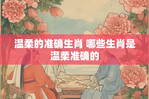 温柔的准确生肖 哪些生肖是温柔准确的