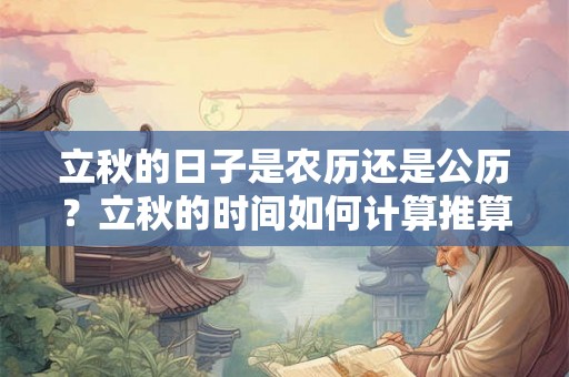 立秋的日子是农历还是公历？立秋的时间如何计算推算？