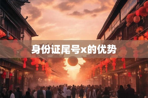 身份证尾号x的优势 身份证尾号x的优势