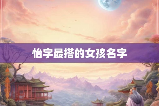 怡字最搭的女孩名字 怡字最搭的女孩名字
