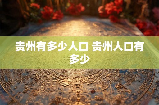 贵州有多少人口 贵州人口有多少