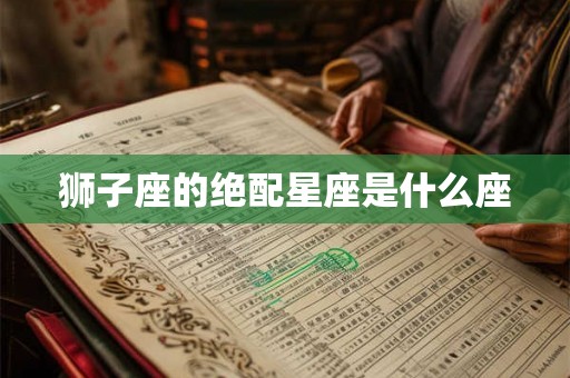 狮子座的绝配星座是什么座 狮子座的绝配星座是什么座