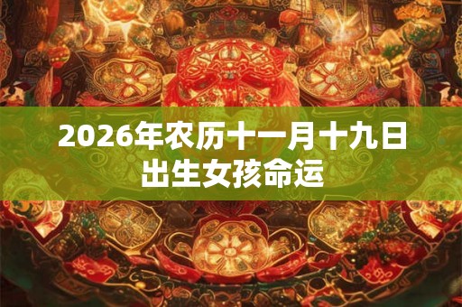 2026年农历十一月十九日出生女孩命运