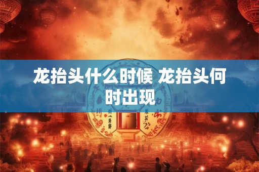 龙抬头什么时候 龙抬头何时出现