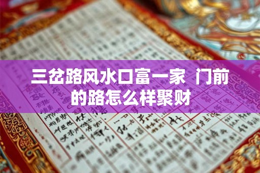 三岔路风水口富一家  门前的路怎么样聚财