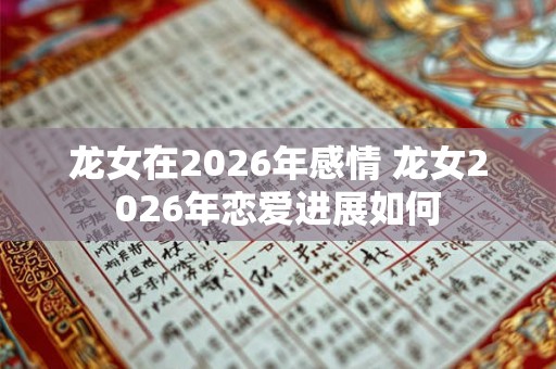 龙女在2026年感情 龙女2026年恋爱进展如何