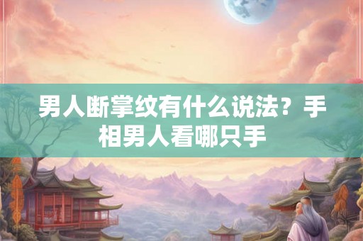 男人断掌纹有什么说法？手相男人看哪只手