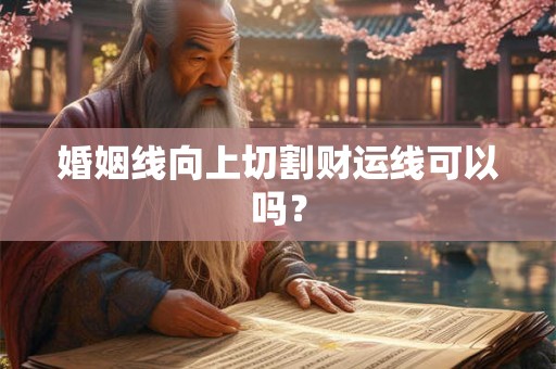 婚姻线向上切割财运线可以吗? 婚姻线向上切割财运线可以吗?