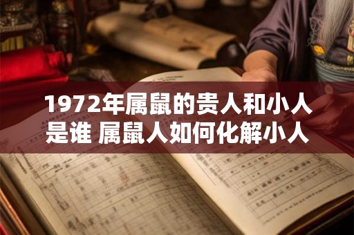 1972年属鼠的贵人和小人是谁 属鼠人如何化解小人
