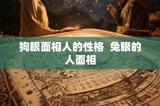 狗眼面相人的性格  兔眼的人面相