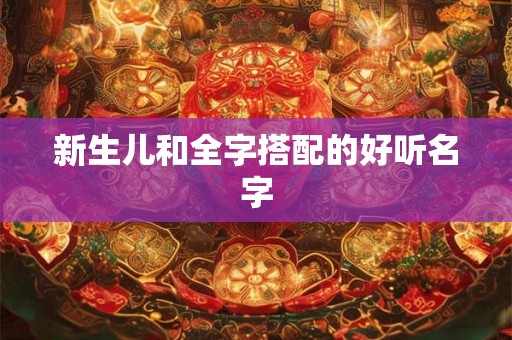 新生儿和全字搭配的好听名字