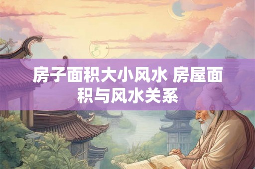 房子面积大小风水 房屋面积与风水关系