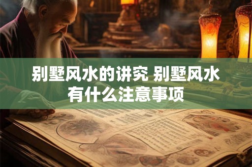 别墅风水的讲究 别墅风水有什么注意事项
