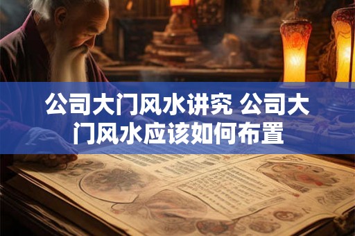 公司大门风水讲究 公司大门风水应该如何布置 公司大门风水讲究 公司大门风水应该如何布置
