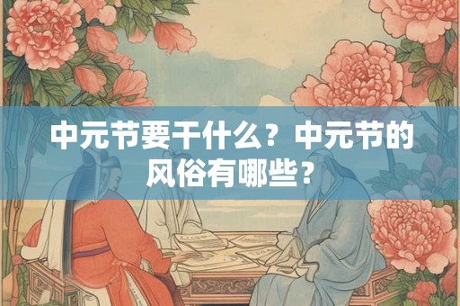中元节要干什么？中元节的风俗有哪些？
