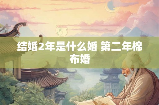 结婚2年是什么婚 第二年棉布婚