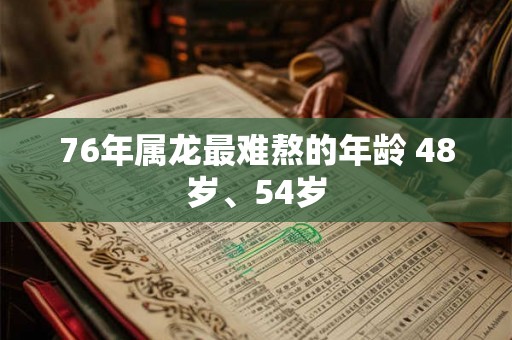 76年属龙最难熬的年龄 48岁、54岁