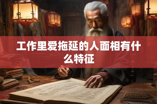 工作里爱拖延的人面相有什么特征